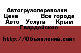 Автогрузоперевозки › Цена ­ 1 000 - Все города Авто » Услуги   . Крым,Гвардейское